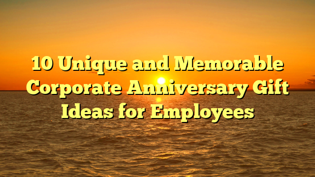 10 Unique and Memorable Corporate Anniversary Gift Ideas for Employees