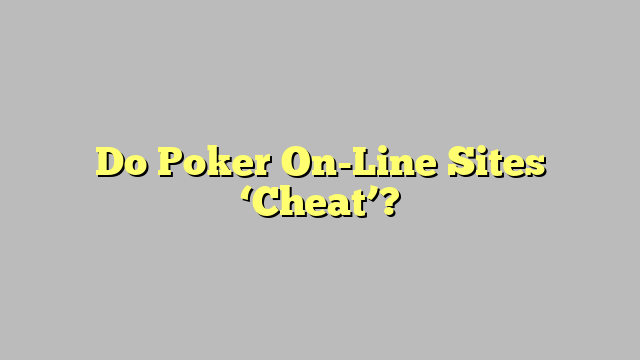 Do Poker On-Line Sites ‘Cheat’?