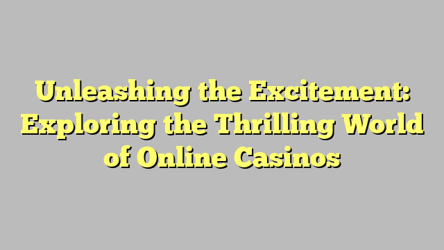 Unleashing the Excitement: Exploring the Thrilling World of Online Casinos