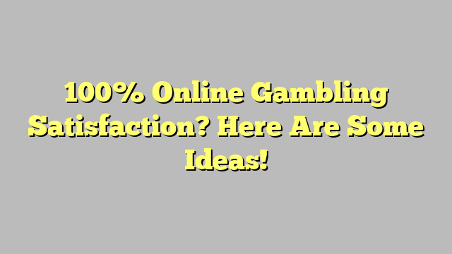 100% Online Gambling Satisfaction? Here Are Some Ideas!