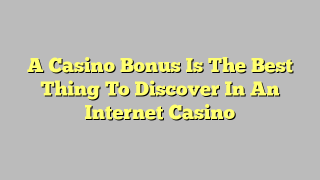 A Casino Bonus Is The Best Thing To Discover In An Internet Casino