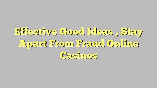 Effective Good Ideas , Stay Apart From Fraud Online Casinos