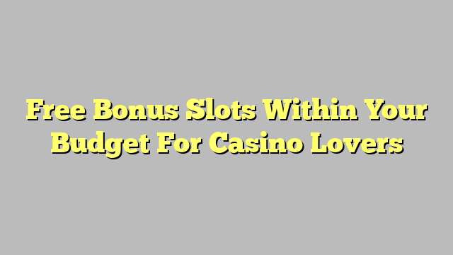 Free Bonus Slots Within Your Budget For Casino Lovers