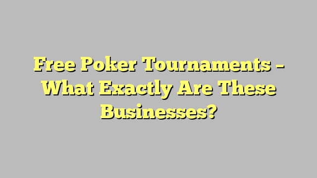 Free Poker Tournaments – What Exactly Are These Businesses?