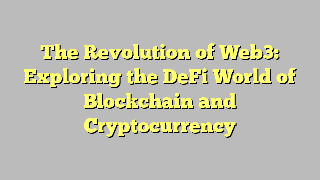 The Revolution of Web3: Exploring the DeFi World of Blockchain and Cryptocurrency