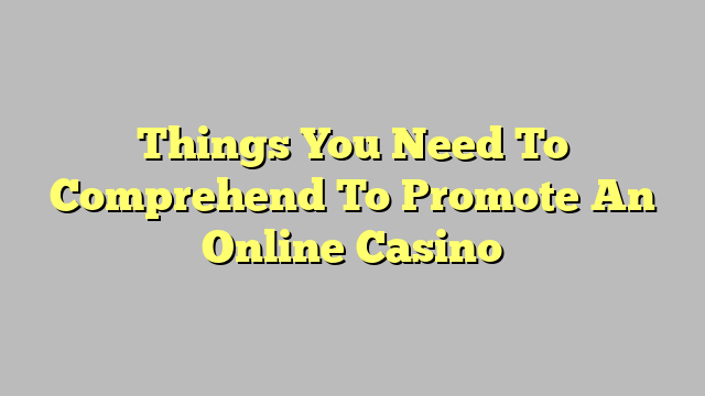 Things You Need To Comprehend To Promote An Online Casino