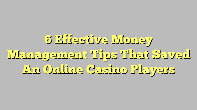 6 Effective Money Management Tips That Saved An Online Casino Players