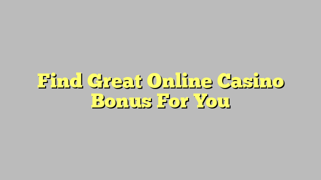 Find Great Online Casino Bonus For You