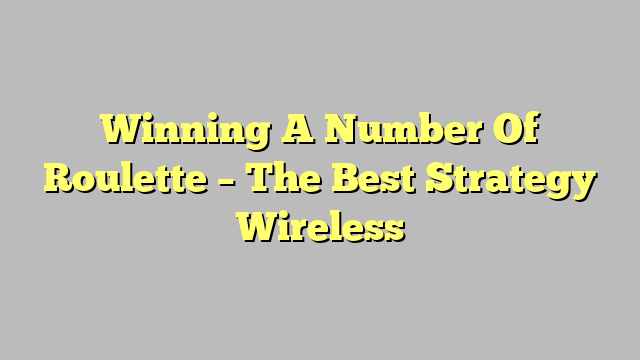 Winning A Number Of Roulette – The Best Strategy Wireless