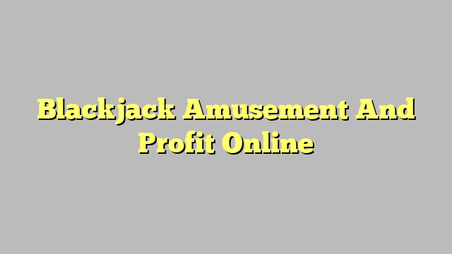 Blackjack Amusement And Profit Online