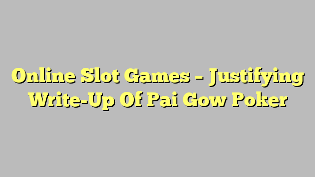 Online Slot Games – Justifying Write-Up Of Pai Gow Poker