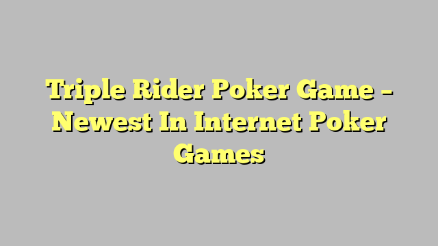 Triple Rider Poker Game – Newest In Internet Poker Games