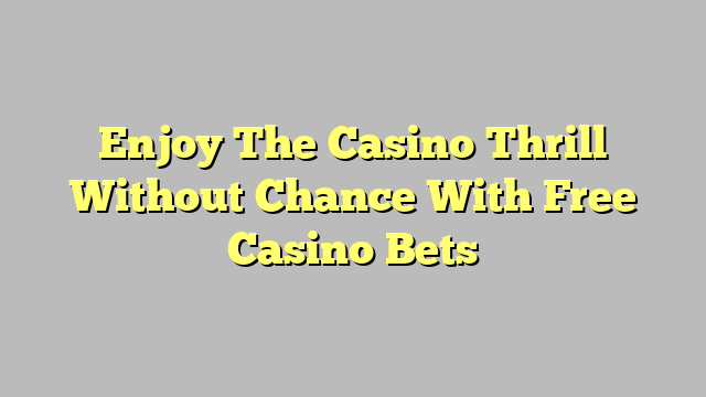 Enjoy The Casino Thrill Without Chance With Free Casino Bets