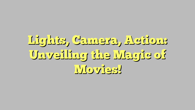 Lights, Camera, Action: Unveiling the Magic of Movies!
