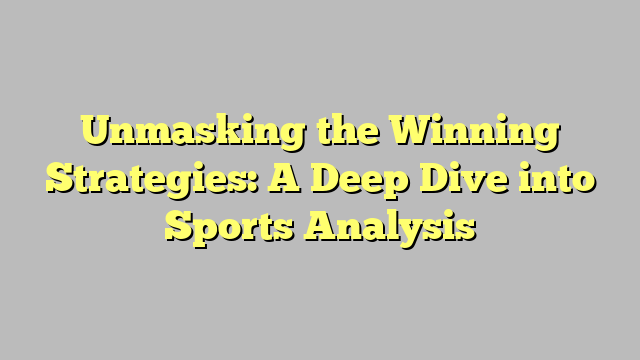 Unmasking the Winning Strategies: A Deep Dive into Sports Analysis