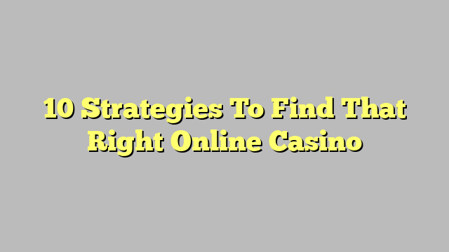 10 Strategies To Find That Right Online Casino