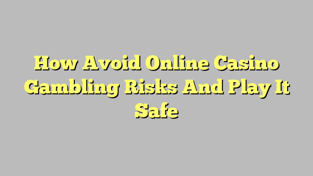 How Avoid Online Casino Gambling Risks And Play It Safe