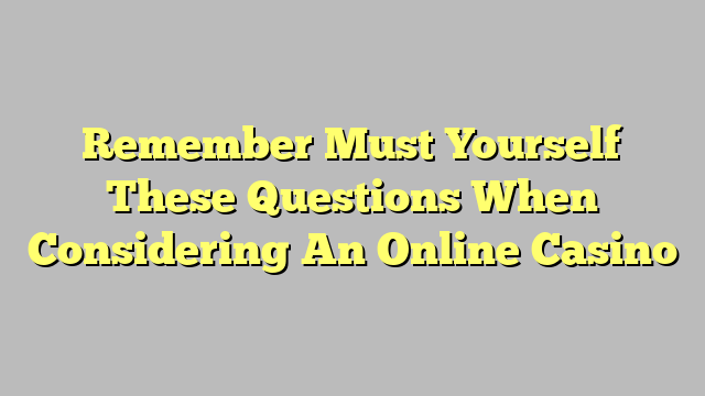 Remember Must Yourself These Questions When Considering An Online Casino