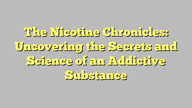 The Nicotine Chronicles: Uncovering the Secrets and Science of an Addictive Substance