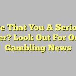 Are That You A Serious Player? Look Out For Online Gambling News