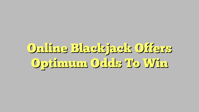 Online Blackjack Offers Optimum Odds To Win