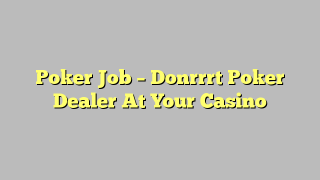 Poker Job – Donrrrt Poker Dealer At Your Casino