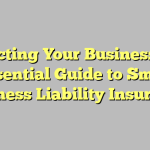 Protecting Your Business: The Essential Guide to Small Business Liability Insurance