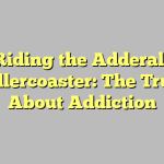 Riding the Adderall Rollercoaster: The Truth About Addiction