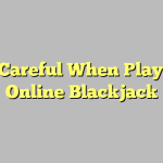 Be Careful When Playing Online Blackjack