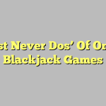 ‘Must Never Dos’ Of Online Blackjack Games