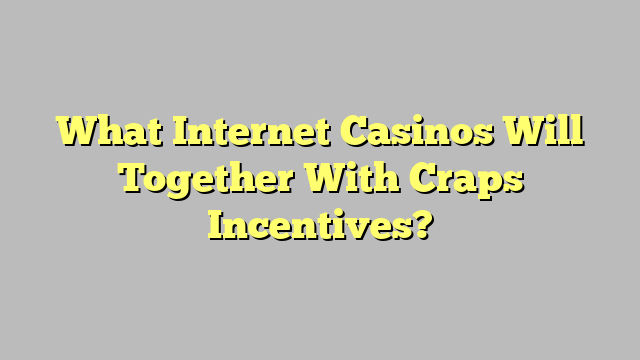 What Internet Casinos Will Together With Craps Incentives?