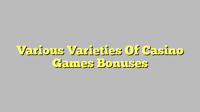 Various Varieties Of Casino Games Bonuses