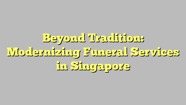 Beyond Tradition: Modernizing Funeral Services in Singapore
