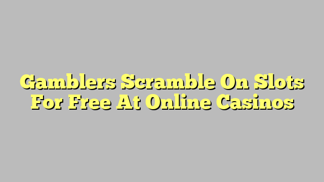 Gamblers Scramble On Slots For Free At Online Casinos