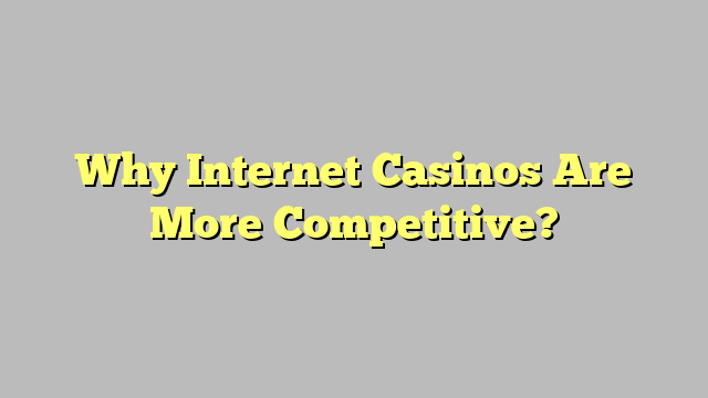 Why Internet Casinos Are More Competitive?