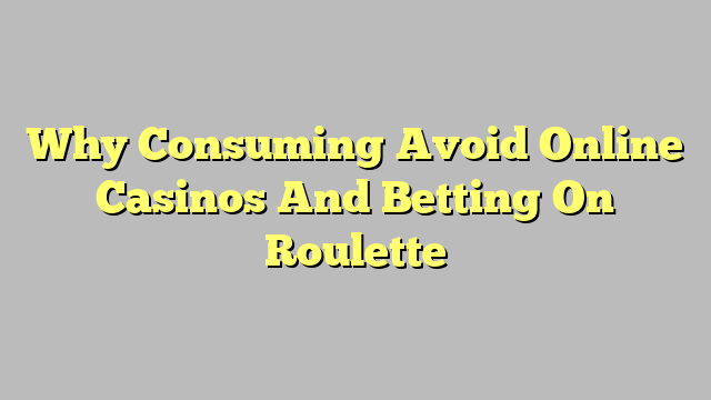 Why Consuming Avoid Online Casinos And Betting On Roulette