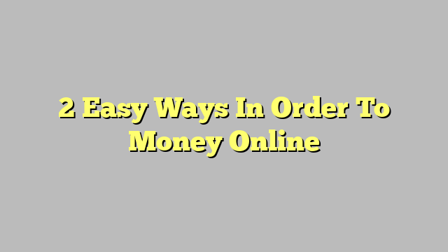 2 Easy Ways In Order To Money Online