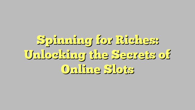 Spinning for Riches: Unlocking the Secrets of Online Slots