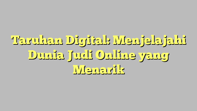 Taruhan Digital: Menjelajahi Dunia Judi Online yang Menarik