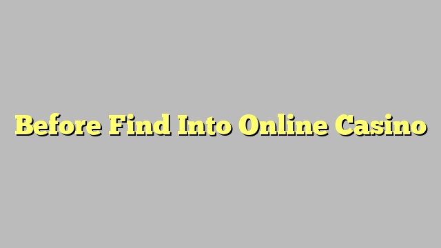 Before Find Into Online Casino