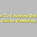 Tips To Enjoying Online Casino Gambling