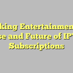 Unlocking Entertainment: The Rise and Future of IPTV Subscriptions